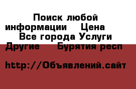 Поиск любой информации  › Цена ­ 100 - Все города Услуги » Другие   . Бурятия респ.